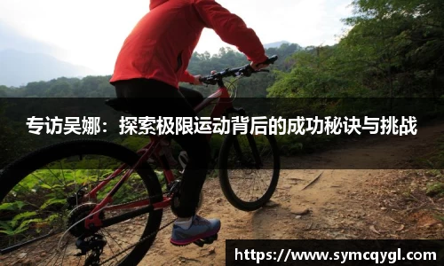 专访吴娜：探索极限运动背后的成功秘诀与挑战