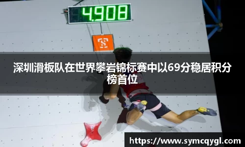 深圳滑板队在世界攀岩锦标赛中以69分稳居积分榜首位