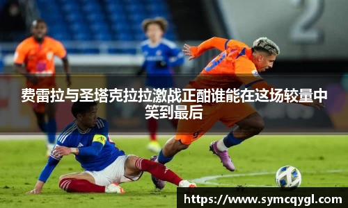 费雷拉与圣塔克拉拉激战正酣谁能在这场较量中笑到最后